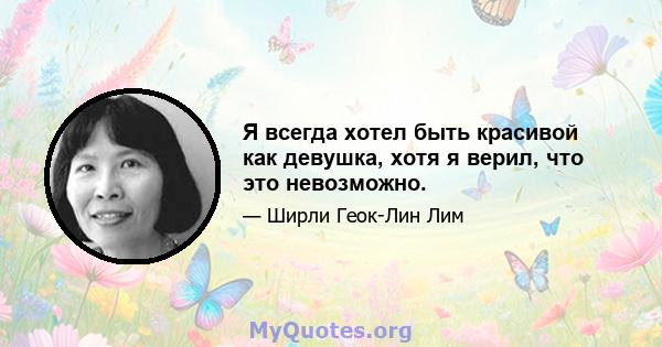 Я всегда хотел быть красивой как девушка, хотя я верил, что это невозможно.