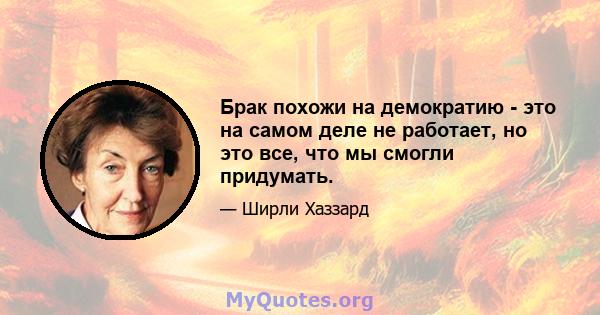 Брак похожи на демократию - это на самом деле не работает, но это все, что мы смогли придумать.