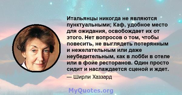 Итальянцы никогда не являются пунктуальными; Каф, удобное место для ожидания, освобождает их от этого. Нет вопросов о том, чтобы повесить, не выглядеть потерянным и нежелательным или даже неубедительным, как в лобби в