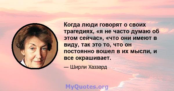 Когда люди говорят о своих трагедиях, «я не часто думаю об этом сейчас», «что они имеют в виду, так это то, что он постоянно вошел в их мысли, и все окрашивает.