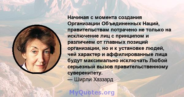 Начиная с момента создания Организации Объединенных Наций, правительствам потрачено не только на исключение лиц с принципом и различием от главных позиций организации, но и к установке людей, чей характер и