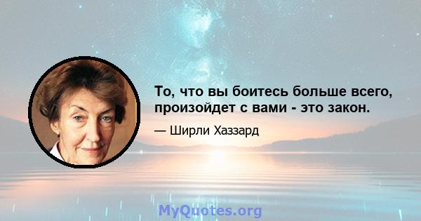 То, что вы боитесь больше всего, произойдет с вами - это закон.