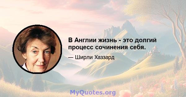 В Англии жизнь - это долгий процесс сочинения себя.