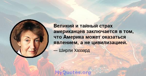 Великий и тайный страх американцев заключается в том, что Америка может оказаться явлением, а не цивилизацией.