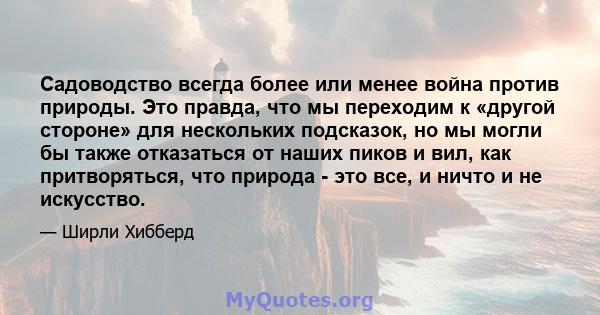 Садоводство всегда более или менее война против природы. Это правда, что мы переходим к «другой стороне» для нескольких подсказок, но мы могли бы также отказаться от наших пиков и вил, как притворяться, что природа -