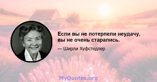 Если вы не потерпели неудачу, вы не очень старались.