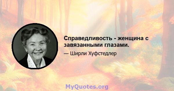 Справедливость - женщина с завязанными глазами.