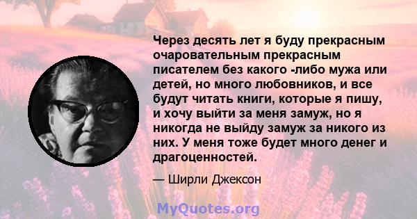 Через десять лет я буду прекрасным очаровательным прекрасным писателем без какого -либо мужа или детей, но много любовников, и все будут читать книги, которые я пишу, и хочу выйти за меня замуж, но я никогда не выйду