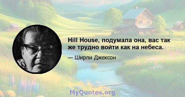 Hill House, подумала она, вас так же трудно войти как на небеса.