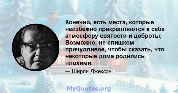 Конечно, есть места, которые неизбежно прикрепляются к себе атмосферу святости и доброты; Возможно, не слишком причудливое, чтобы сказать, что некоторые дома родились плохими.