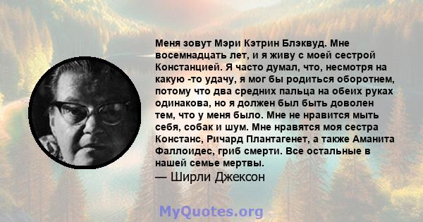 Меня зовут Мэри Кэтрин Блэквуд. Мне восемнадцать лет, и я живу с моей сестрой Констанцией. Я часто думал, что, несмотря на какую -то удачу, я мог бы родиться оборотнем, потому что два средних пальца на обеих руках