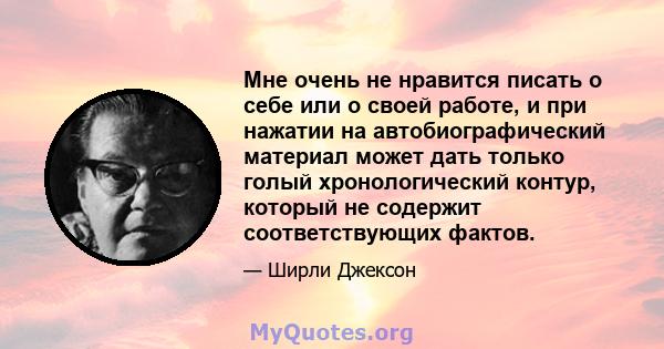 Мне очень не нравится писать о себе или о своей работе, и при нажатии на автобиографический материал может дать только голый хронологический контур, который не содержит соответствующих фактов.