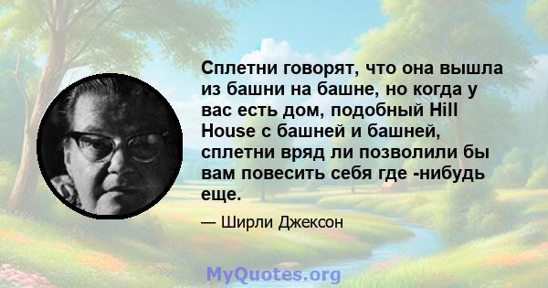 Сплетни говорят, что она вышла из башни на башне, но когда у вас есть дом, подобный Hill House с башней и башней, сплетни вряд ли позволили бы вам повесить себя где -нибудь еще.