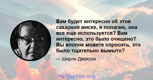 Вам будет интересно об этой сахарной миске, я полагаю, она все еще используется? Вам интересно, это было очищено? Вы вполне можете спросить, это было тщательно вымыто?