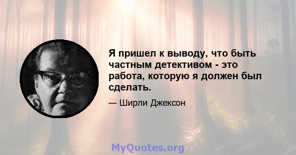 Я пришел к выводу, что быть частным детективом - это работа, которую я должен был сделать.