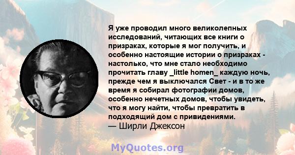 Я уже проводил много великолепных исследований, читающих все книги о призраках, которые я мог получить, и особенно настоящие истории о призраках - настолько, что мне стало необходимо прочитать главу _little homen_