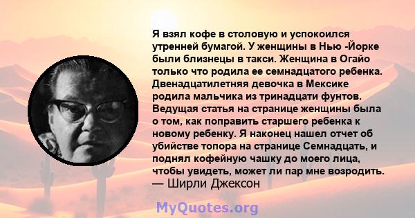 Я взял кофе в столовую и успокоился утренней бумагой. У женщины в Нью -Йорке были близнецы в такси. Женщина в Огайо только что родила ее семнадцатого ребенка. Двенадцатилетняя девочка в Мексике родила мальчика из