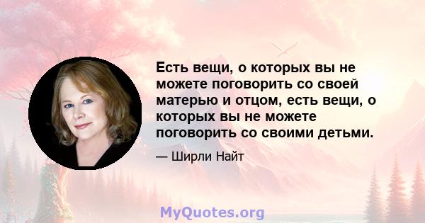 Есть вещи, о которых вы не можете поговорить со своей матерью и отцом, есть вещи, о которых вы не можете поговорить со своими детьми.