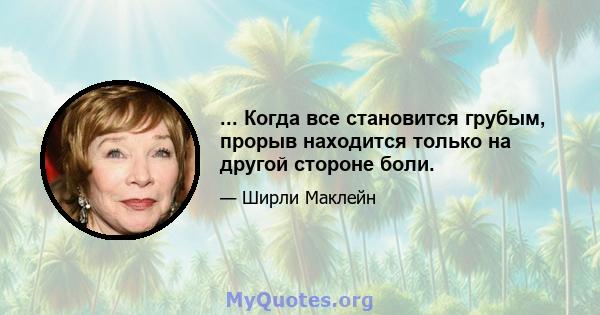 ... Когда все становится грубым, прорыв находится только на другой стороне боли.