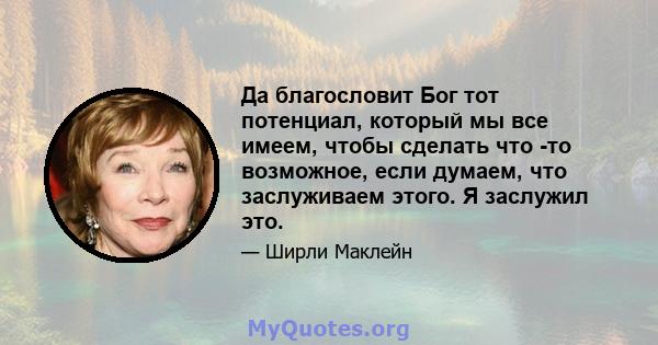 Да благословит Бог тот потенциал, который мы все имеем, чтобы сделать что -то возможное, если думаем, что заслуживаем этого. Я заслужил это.