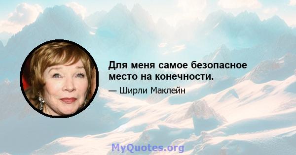 Для меня самое безопасное место на конечности.