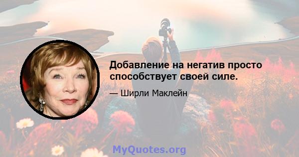 Добавление на негатив просто способствует своей силе.