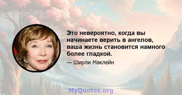 Это невероятно, когда вы начинаете верить в ангелов, ваша жизнь становится намного более гладкой.