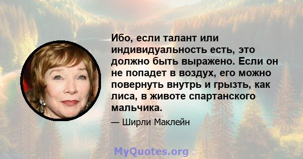 Ибо, если талант или индивидуальность есть, это должно быть выражено. Если он не попадет в воздух, его можно повернуть внутрь и грызть, как лиса, в животе спартанского мальчика.