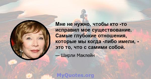 Мне не нужно, чтобы кто -то исправил мое существование. Самые глубокие отношения, которые мы когда -либо имели, - это то, что с самими собой.