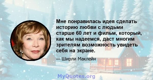 Мне понравилась идея сделать историю любви с людьми старше 60 лет и фильм, который, как мы надеемся, даст многим зрителям возможность увидеть себя на экране.