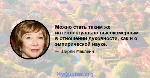 Можно стать таким же интеллектуально высокомерным в отношении духовности, как и о эмпирической науке.