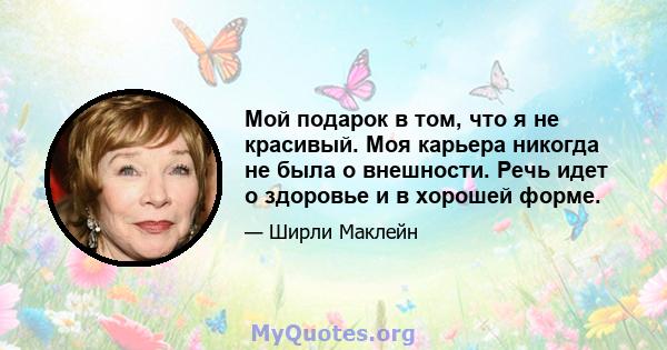 Мой подарок в том, что я не красивый. Моя карьера никогда не была о внешности. Речь идет о здоровье и в хорошей форме.