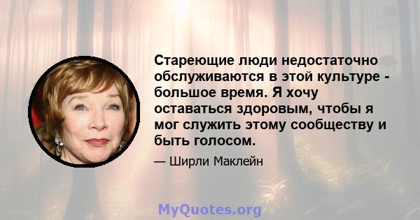 Стареющие люди недостаточно обслуживаются в этой культуре - большое время. Я хочу оставаться здоровым, чтобы я мог служить этому сообществу и быть голосом.