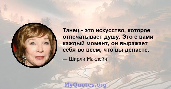 Танец - это искусство, которое отпечатывает душу. Это с вами каждый момент, он выражает себя во всем, что вы делаете.