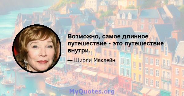 Возможно, самое длинное путешествие - это путешествие внутри.