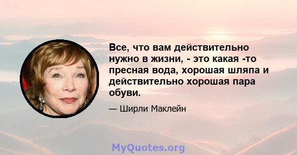 Все, что вам действительно нужно в жизни, - это какая -то пресная вода, хорошая шляпа и действительно хорошая пара обуви.