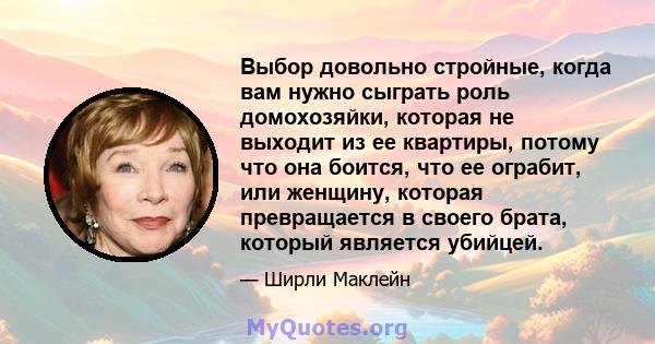 Выбор довольно стройные, когда вам нужно сыграть роль домохозяйки, которая не выходит из ее квартиры, потому что она боится, что ее ограбит, или женщину, которая превращается в своего брата, который является убийцей.