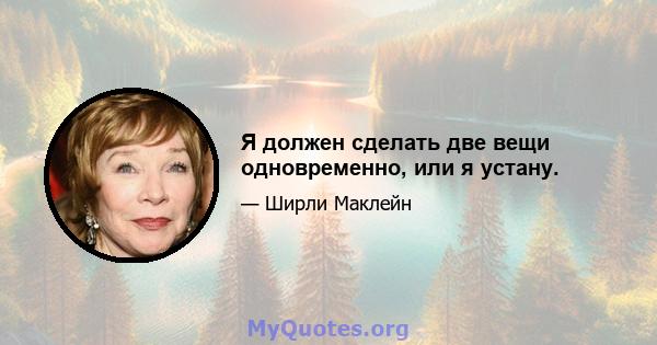 Я должен сделать две вещи одновременно, или я устану.