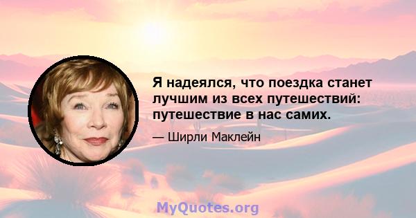 Я надеялся, что поездка станет лучшим из всех путешествий: путешествие в нас самих.