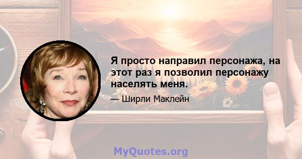 Я просто направил персонажа, на этот раз я позволил персонажу населять меня.