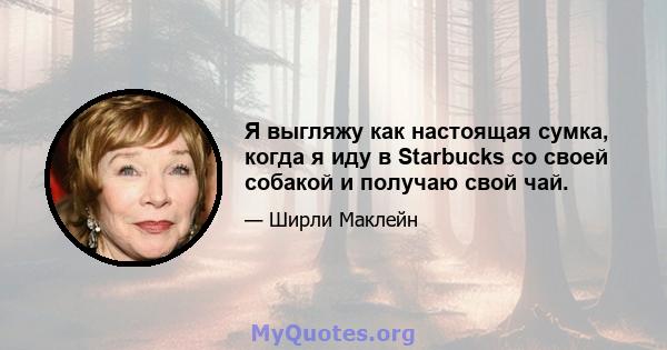 Я выгляжу как настоящая сумка, когда я иду в Starbucks со своей собакой и получаю свой чай.