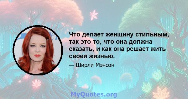 Что делает женщину стильным, так это то, что она должна сказать, и как она решает жить своей жизнью.