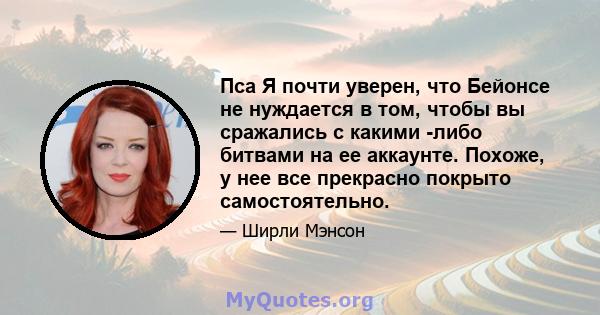 Пса Я почти уверен, что Бейонсе не нуждается в том, чтобы вы сражались с какими -либо битвами на ее аккаунте. Похоже, у нее все прекрасно покрыто самостоятельно.