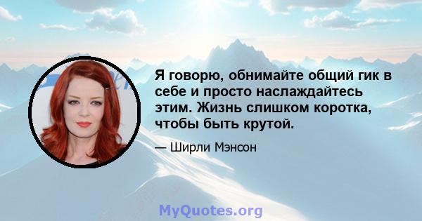 Я говорю, обнимайте общий гик в себе и просто наслаждайтесь этим. Жизнь слишком коротка, чтобы быть крутой.