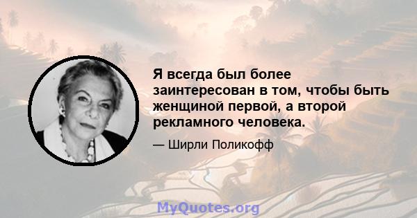 Я всегда был более заинтересован в том, чтобы быть женщиной первой, а второй рекламного человека.