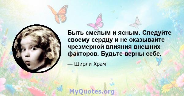 Быть смелым и ясным. Следуйте своему сердцу и не оказывайте чрезмерной влияния внешних факторов. Будьте верны себе.