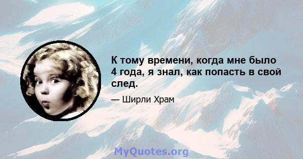 К тому времени, когда мне было 4 года, я знал, как попасть в свой след.