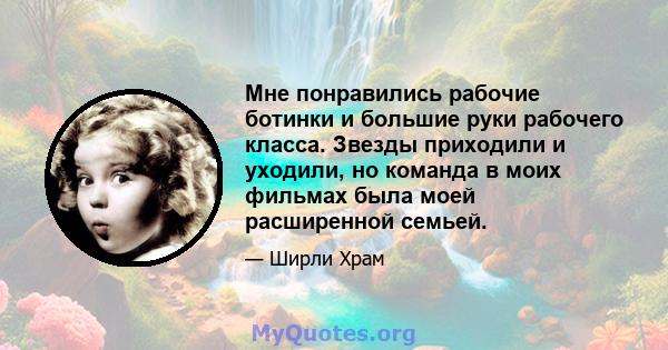 Мне понравились рабочие ботинки и большие руки рабочего класса. Звезды приходили и уходили, но команда в моих фильмах была моей расширенной семьей.