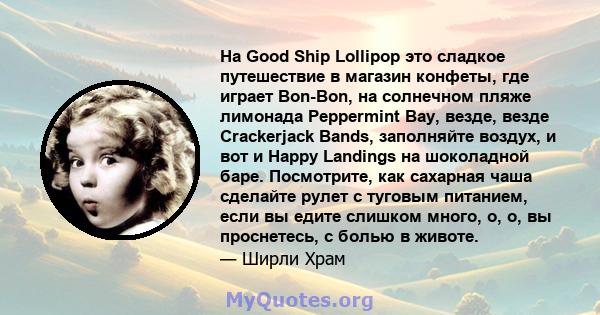 На Good Ship Lollipop это сладкое путешествие в магазин конфеты, где играет Bon-Bon, на солнечном пляже лимонада Peppermint Bay, везде, везде Crackerjack Bands, заполняйте воздух, и вот и Happy Landings на шоколадной