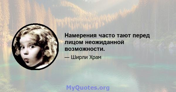 Намерения часто тают перед лицом неожиданной возможности.